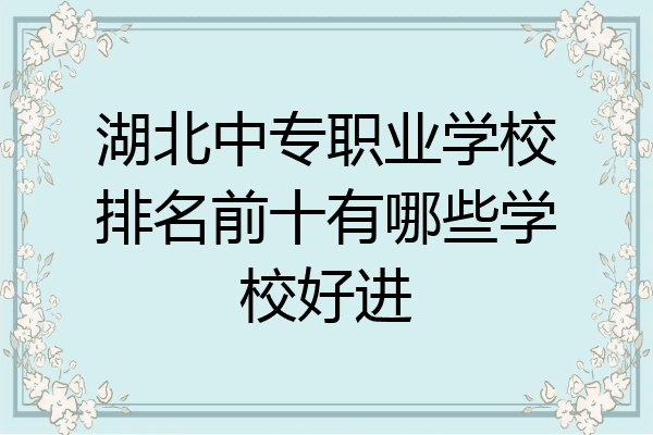 湖北中专职业学校排名前十有哪些学校好进