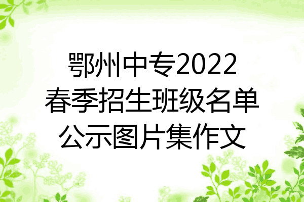 鄂州中专2022春季招生班级名单公示图片集作文