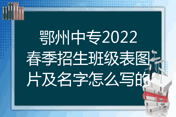 鄂州中专2022春季招生班级表图片及名字怎么写的