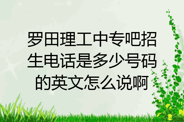 罗田理工中专吧招生电话是多少号码的英文怎么说啊