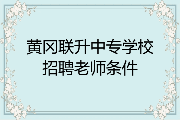 黄冈联升中专学校招聘老师条件