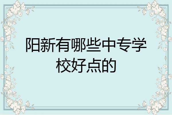 阳新有哪些中专学校好点的