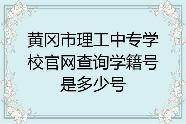 黄冈市理工中专学校官网查询学籍号是多少号