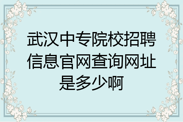 武汉中专院校招聘信息官网查询网址是多少啊