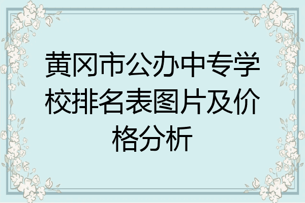 黄冈市公办中专学校排名表图片及价格分析