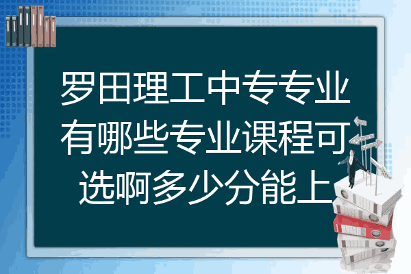 罗田理工中专专业有哪些专业课程可选啊多少分能上