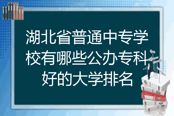 湖北省普通中专学校有哪些公办专科好的大学排名