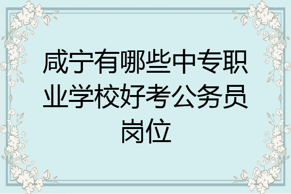 咸宁有哪些中专职业学校好考公务员岗位