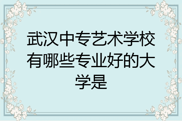 武汉中专艺术学校有哪些专业好的大学是