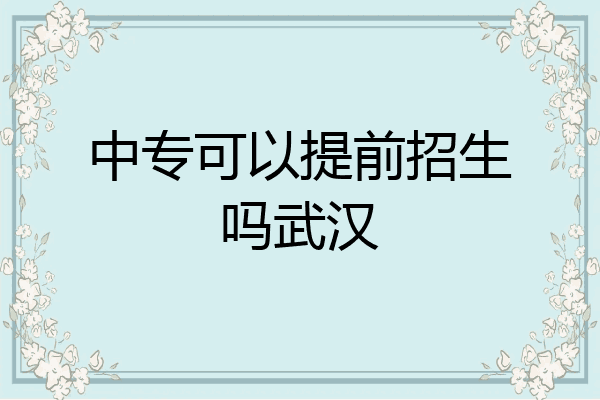 中专可以提前招生吗武汉