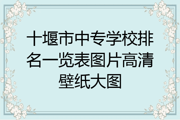 十堰市中专学校排名一览表图片高清壁纸大图