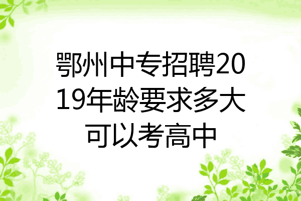 鄂州中专招聘2019年龄要求多大可以考高中