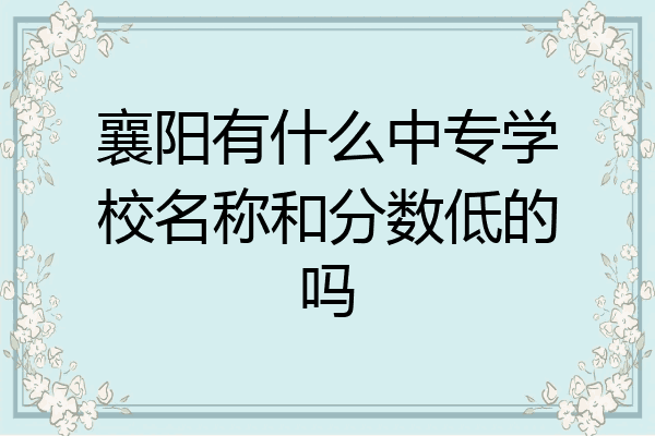 襄阳有什么中专学校名称和分数低的吗