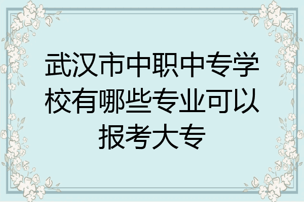 武汉市中职中专学校有哪些专业可以报考大专