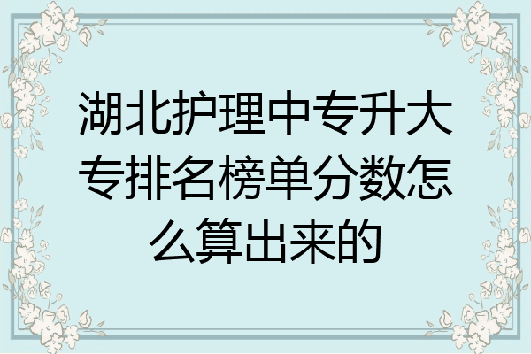 湖北护理中专升大专排名榜单分数怎么算出来的