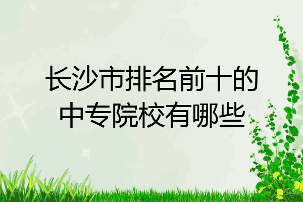 长沙市排名前十的中专院校有哪些