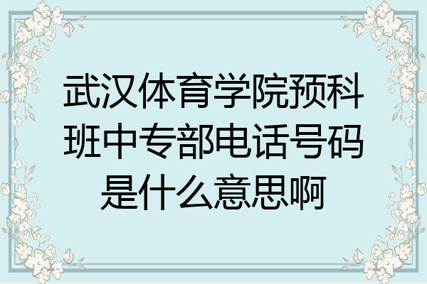 武汉体育学院预科班中专部电话号码是什么意思啊
