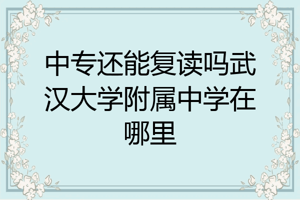 中专还能复读吗武汉大学附属中学在哪里