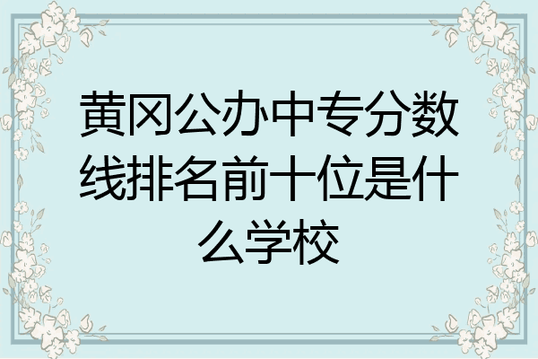 黄冈公办中专分数线排名前十位是什么学校