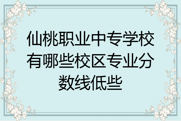 仙桃职业中专学校有哪些校区专业分数线低些