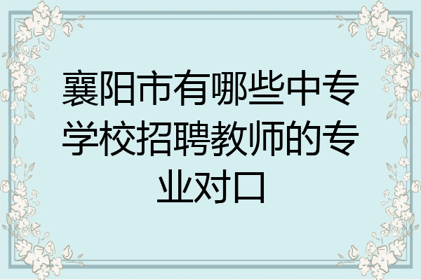 襄阳市有哪些中专学校招聘教师的专业对口