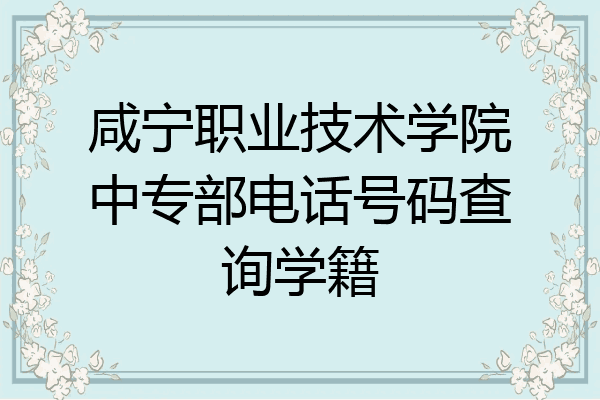 咸宁职业技术学院中专部电话号码查询学籍