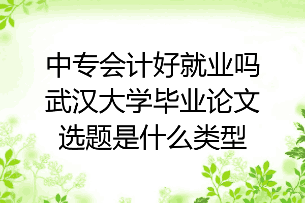 中专会计好就业吗武汉大学毕业论文选题是什么类型
