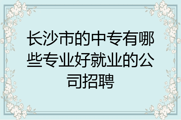 长沙市的中专有哪些专业好就业的公司招聘