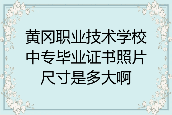黄冈职业技术学校中专毕业证书照片尺寸是多大啊