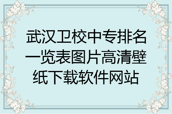 武汉卫校中专排名一览表图片高清壁纸下载软件网站