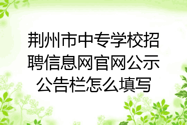 荆州市中专学校招聘信息网官网公示公告栏怎么填写