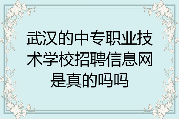 武汉的中专职业技术学校招聘信息网是真的吗吗
