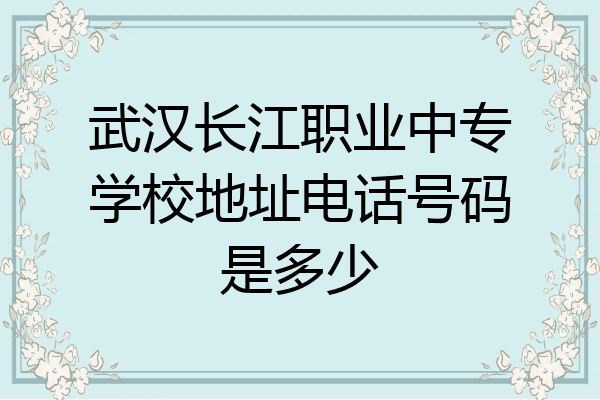武汉长江职业中专学校地址电话号码是多少