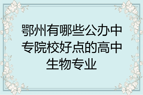 鄂州有哪些公办中专院校好点的高中生物专业