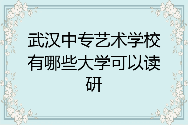 武汉中专艺术学校有哪些大学可以读研