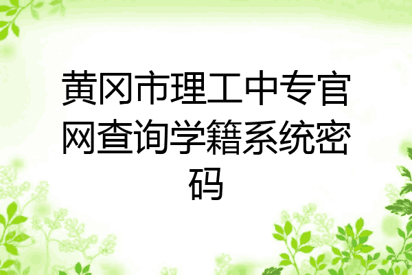 黄冈市理工中专官网查询学籍系统密码