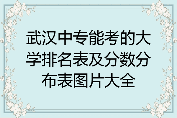 武汉中专能考的大学排名表及分数分布表图片大全