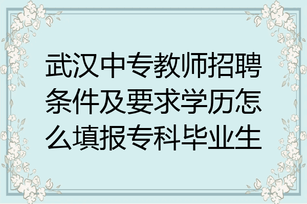 武汉中专教师招聘条件及要求学历怎么填报专科毕业生