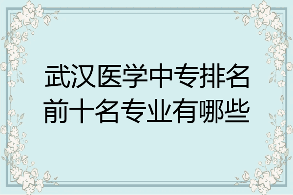 武汉医学中专排名前十名专业有哪些