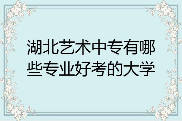 湖北艺术中专有哪些专业好考的大学