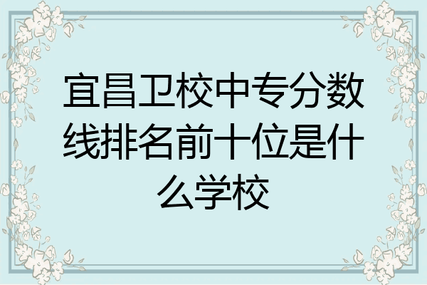 宜昌卫校中专分数线排名前十位是什么学校