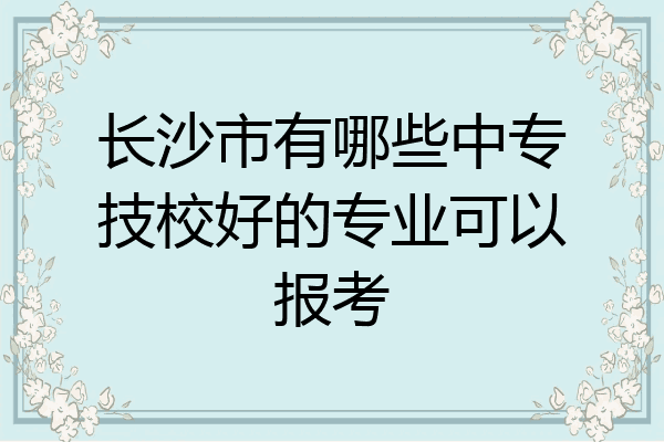 长沙市有哪些中专技校好的专业可以报考