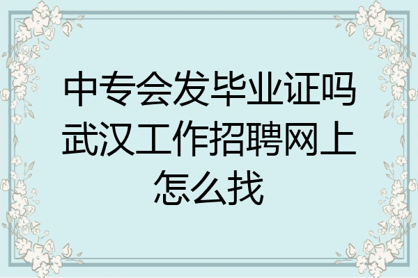 中专会发毕业证吗武汉工作招聘网上怎么找