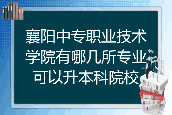 襄阳中专职业技术学院有哪几所专业可以升本科院校