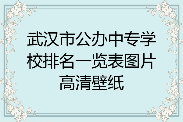 武汉市公办中专学校排名一览表图片高清壁纸