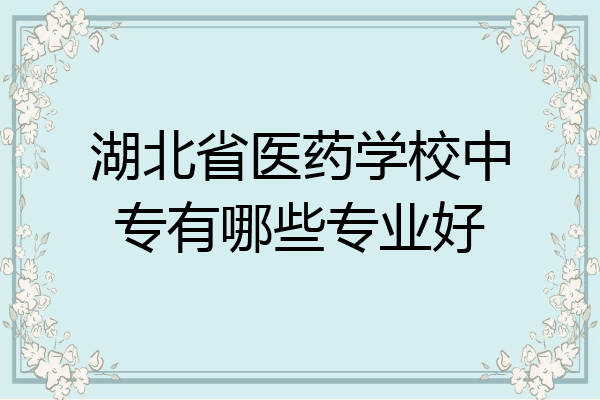 湖北省医药学校中专有哪些专业好