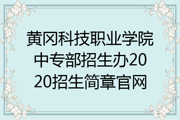 黄冈科技职业学院中专部招生办2020招生简章官网