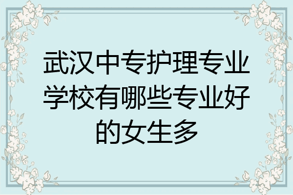 武汉中专护理专业学校有哪些专业好的女生多