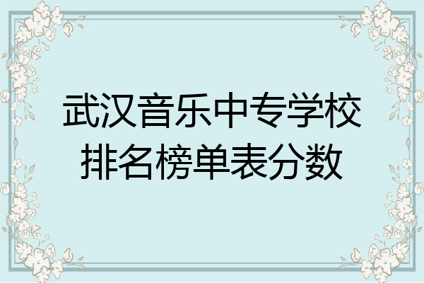 武汉音乐中专学校排名榜单表分数