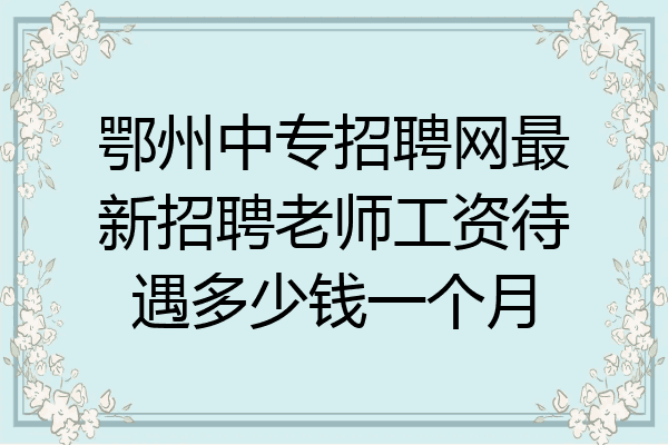 鄂州中专招聘网最新招聘老师工资待遇多少钱一个月